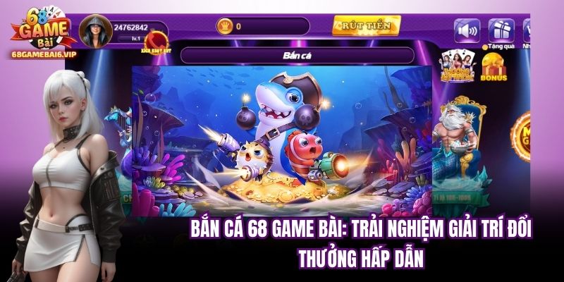 Bắn Cá 68 Game Bài: Trải Nghiệm Giải Trí Đổi Thưởng Hấp Dẫn