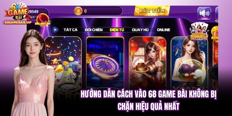 Hướng Dẫn Cách Vào 68 Game Bài Không Bị Chặn Hiệu Quả Nhất