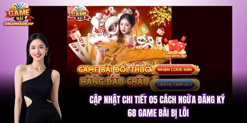 Cập Nhật Chi Tiết 05 Cách Ngừa Đăng Ký 68 Game Bài Bị Lỗi