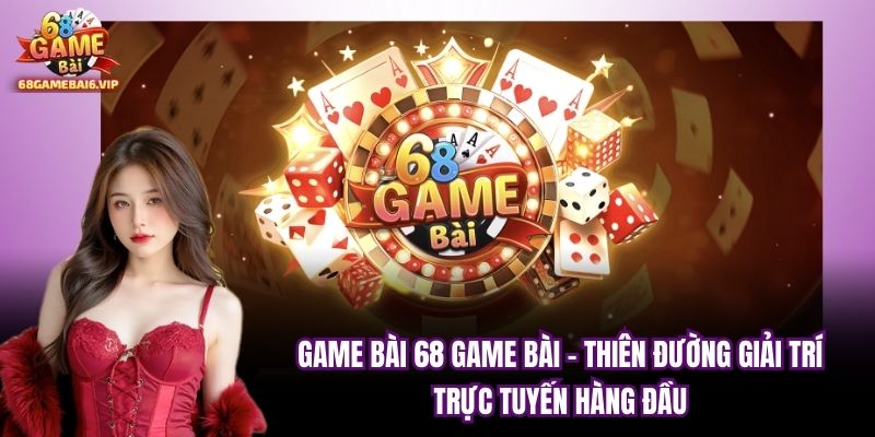Game Bài 68 Game Bài - Thiên Đường Giải Trí Trực Tuyến Hàng Đầu