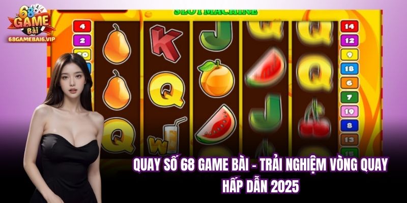 Quay Số 68 Game Bài - Trải nghiệm Vòng Quay Hấp Dẫn 2025
